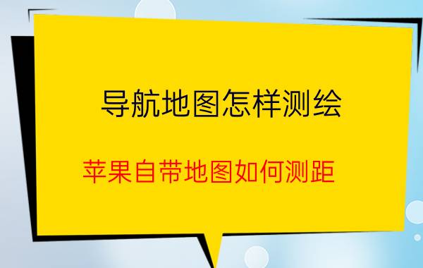 导航地图怎样测绘 苹果自带地图如何测距？